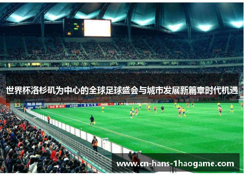 世界杯洛杉矶为中心的全球足球盛会与城市发展新篇章时代机遇