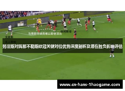 努涅斯对阵那不勒斯欧冠关键对位优势深度剖析及潜在胜负影响评估 努涅斯对阵那不勒斯欧冠关键对位优势深度剖析及潜在胜负影响评估