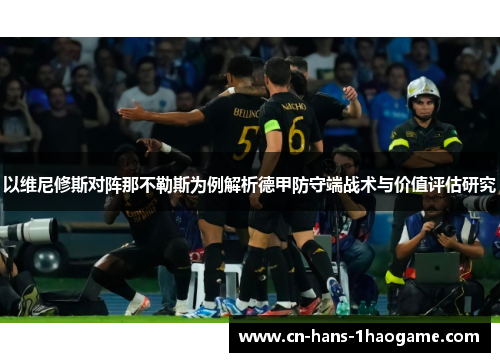以维尼修斯对阵那不勒斯为例解析德甲防守端战术与价值评估研究