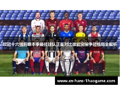 欧冠十六强前瞻本季最佳球队正面对比谁能突围争冠格局全解析