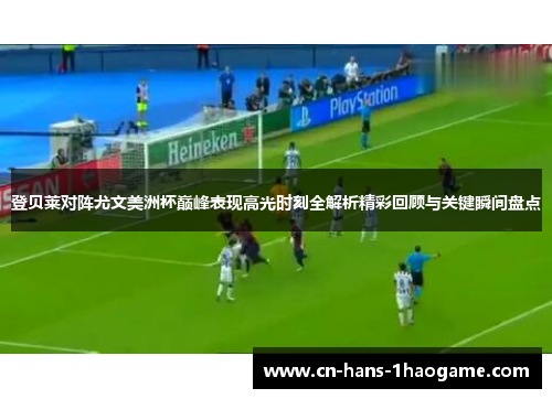 登贝莱对阵尤文美洲杯巅峰表现高光时刻全解析精彩回顾与关键瞬间盘点