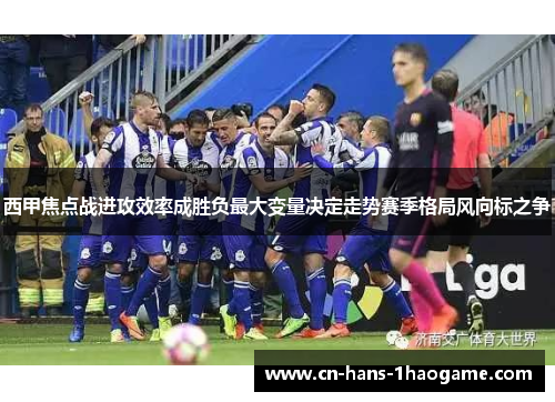 西甲焦点战进攻效率成胜负最大变量决定走势赛季格局风向标之争 西甲焦点战进攻效率成胜负最大变量决定走势赛季格局风向标之争
