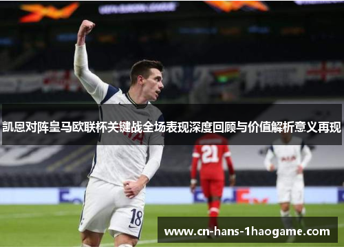 凯恩对阵皇马欧联杯关键战全场表现深度回顾与价值解析意义再现 凯恩对阵皇马欧联杯关键战全场表现深度回顾与价值解析意义再现