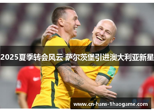 2025夏季转会风云 萨尔茨堡引进澳大利亚新星