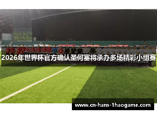 2026年世界杯官方确认圣何塞将承办多场精彩小组赛