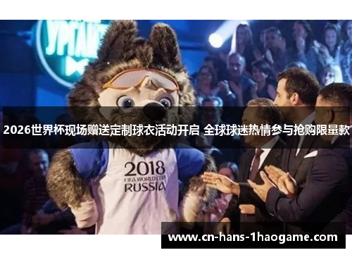 2026世界杯现场赠送定制球衣活动开启 全球球迷热情参与抢购限量款