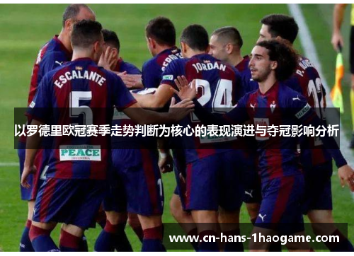 以罗德里欧冠赛季走势判断为核心的表现演进与夺冠影响分析 以罗德里欧冠赛季走势判断为核心的表现演进与夺冠影响分析
