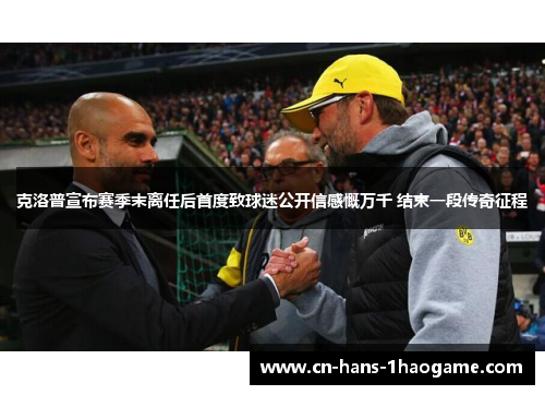 克洛普宣布赛季末离任后首度致球迷公开信感慨万千 结束一段传奇征程 克洛普宣布赛季末离任后首度致球迷公开信感慨万千 结束一段传奇征程