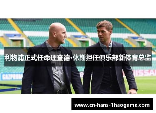 利物浦正式任命理查德·休斯担任俱乐部新体育总监 利物浦正式任命理查德·休斯担任俱乐部新体育总监