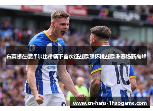 布莱顿在德泽尔比带领下首次征战欧联杯挑战欧洲赛场新高峰