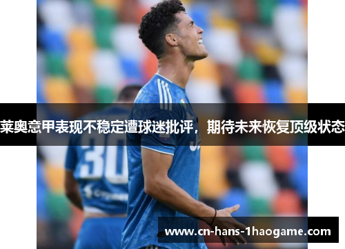 莱奥意甲表现不稳定遭球迷批评，期待未来恢复顶级状态