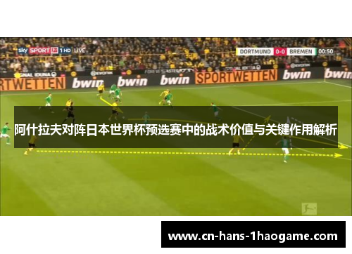 阿什拉夫对阵日本世界杯预选赛中的战术价值与关键作用解析