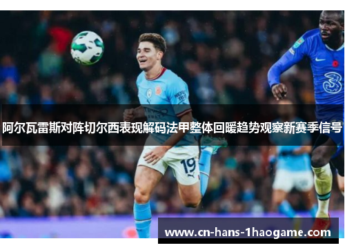 阿尔瓦雷斯对阵切尔西表现解码法甲整体回暖趋势观察新赛季信号