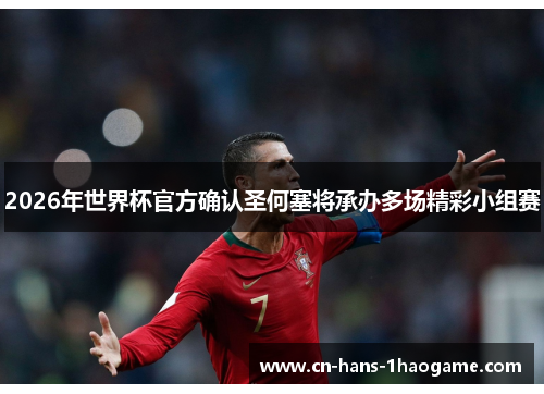 2026年世界杯官方确认圣何塞将承办多场精彩小组赛
