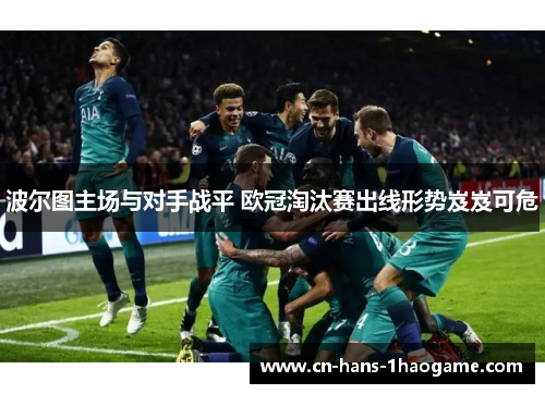 波尔图主场与对手战平 欧冠淘汰赛出线形势岌岌可危
