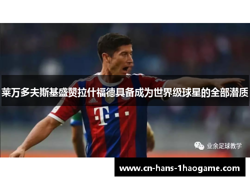 莱万多夫斯基盛赞拉什福德具备成为世界级球星的全部潜质