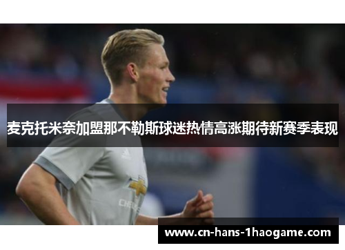 麦克托米奈加盟那不勒斯球迷热情高涨期待新赛季表现