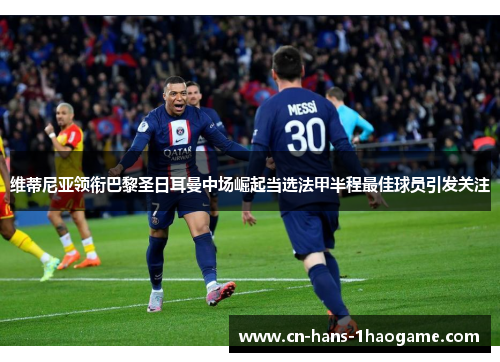 维蒂尼亚领衔巴黎圣日耳曼中场崛起当选法甲半程最佳球员引发关注 维蒂尼亚领衔巴黎圣日耳曼中场崛起当选法甲半程最佳球员引发关注