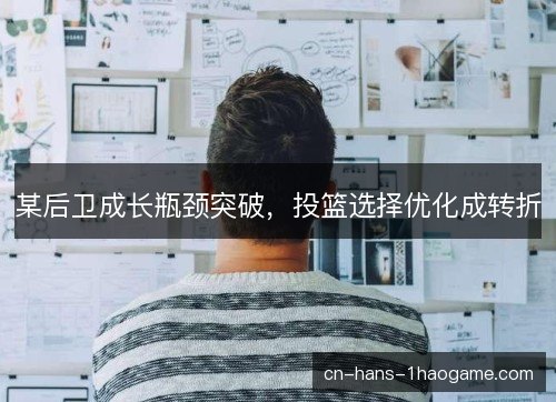 某后卫成长瓶颈突破，投篮选择优化成转折